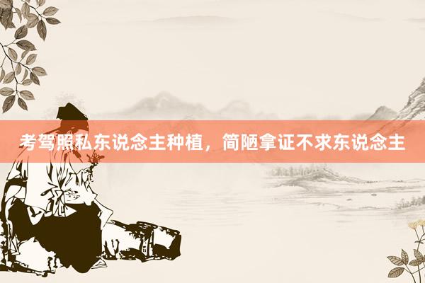 考驾照私东说念主种植,简陋拿证不求东说念主