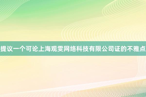 提议一个可论上海观雯网络科技有限公司证的不雅点