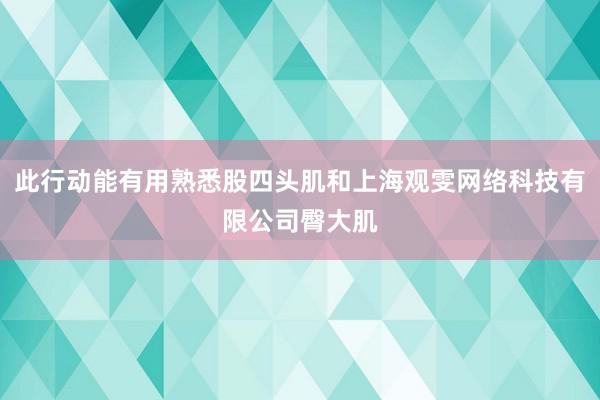 此行动能有用熟悉股四头肌和上海观雯网络科技有限公司臀大肌