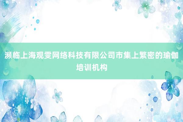 濒临上海观雯网络科技有限公司市集上繁密的瑜伽培训机构