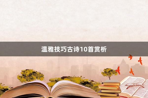 温雅技巧古诗10首赏析